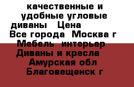 качественные и удобные угловые диваны › Цена ­ 14 500 - Все города, Москва г. Мебель, интерьер » Диваны и кресла   . Амурская обл.,Благовещенск г.